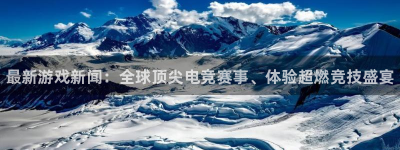 蓝冠娱乐4招商：最新游戏新闻：全球顶尖电竞赛事、体验超燃竞技