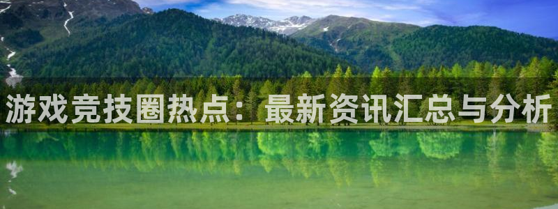 蓝冠娱乐注册开户：游戏竞技圈热点：最新资讯汇总与分析