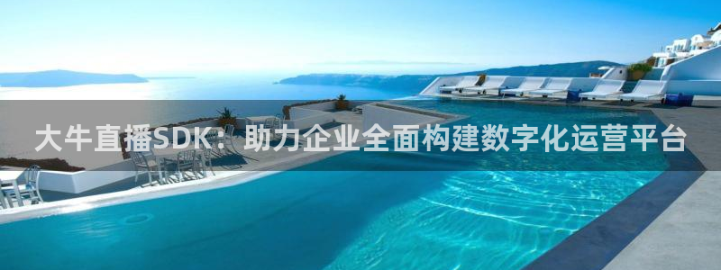 劲爆体育直播免费观看cba：大牛直播SDK：助力企业全面构建数字化运营平台