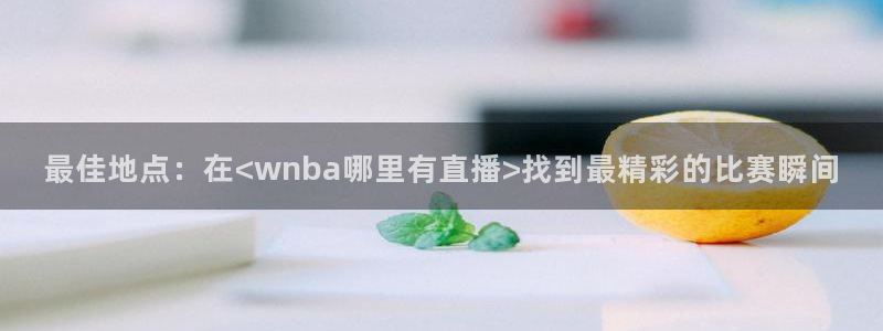 劲爆体育直播免费观看直播间：最佳地点：在<wnba哪里有直播>找到最精彩的比赛瞬间